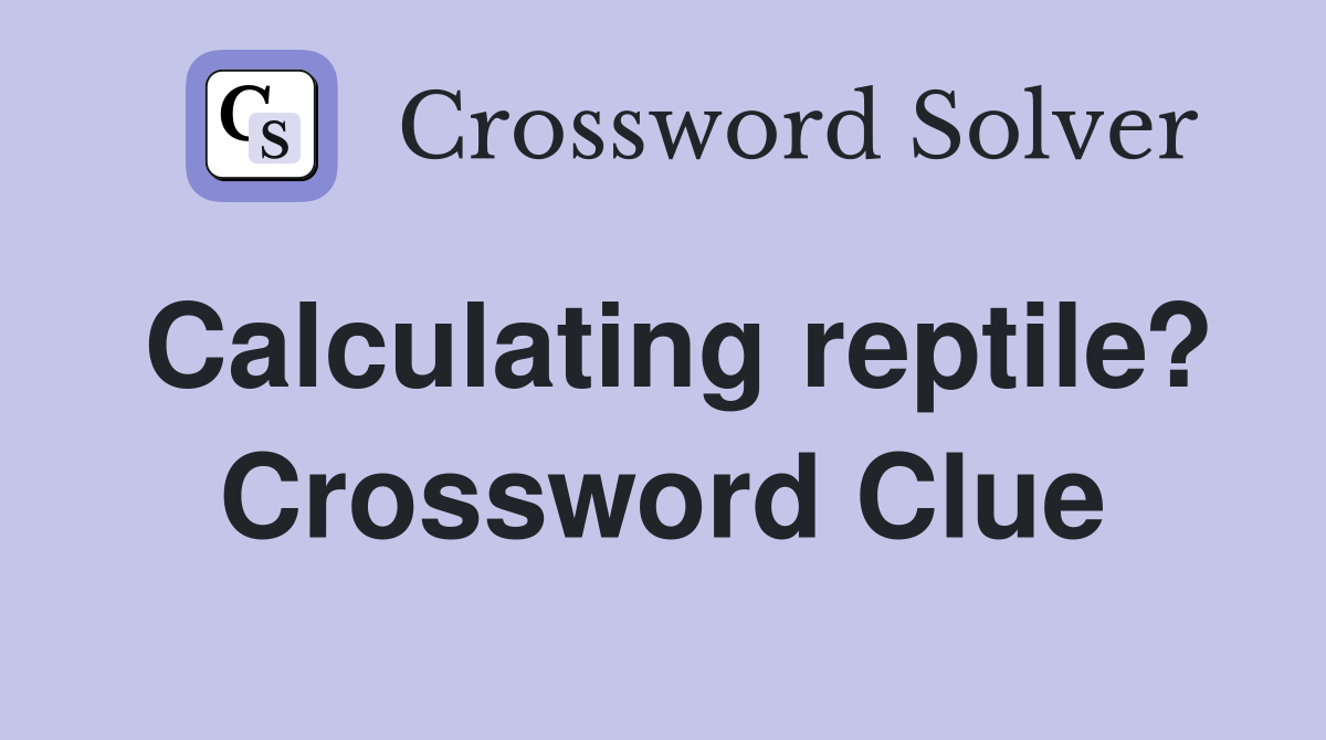 Calculating reptile? Crossword Clue