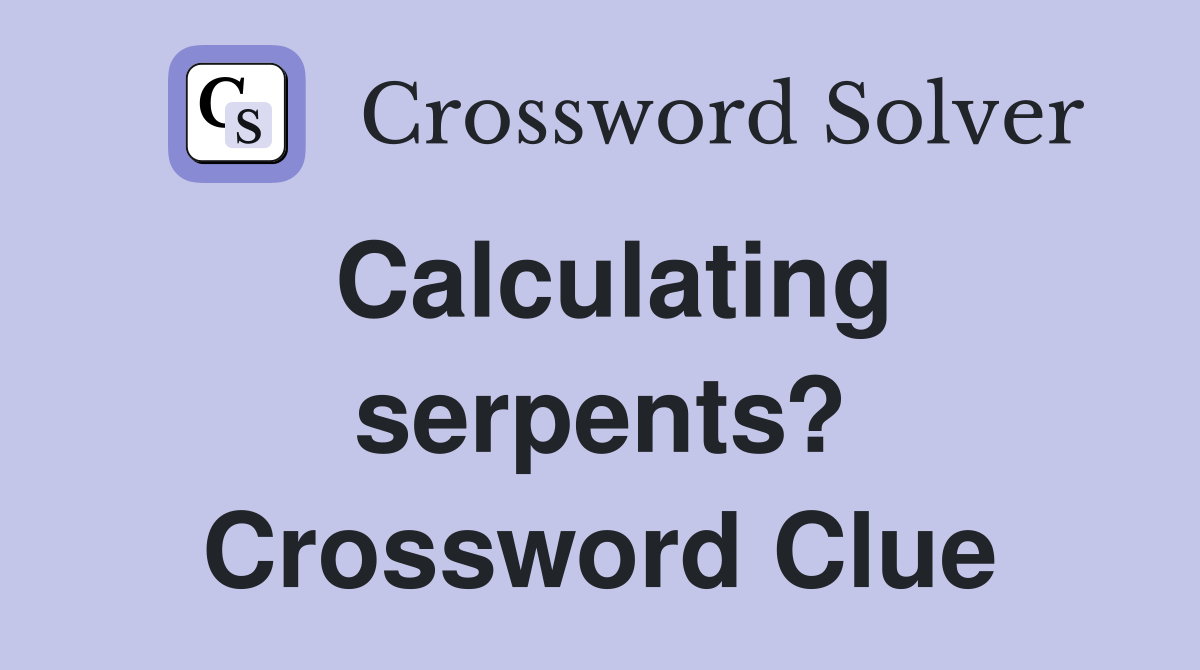 Calculating serpents? Crossword Clue