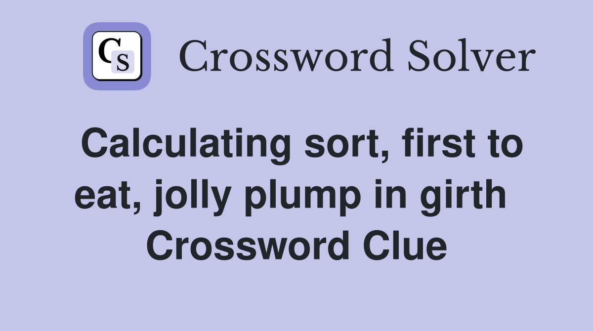 Calculating sort, first to eat, jolly plump in girth  Crossword Clue