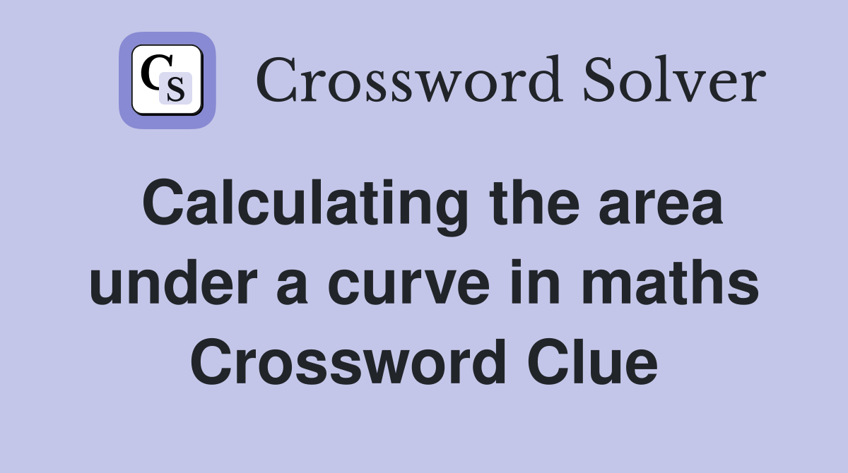 Calculating the area under a curve in maths Crossword Clue