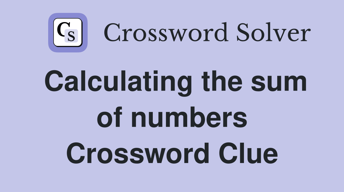 Calculating the sum of numbers Crossword Clue