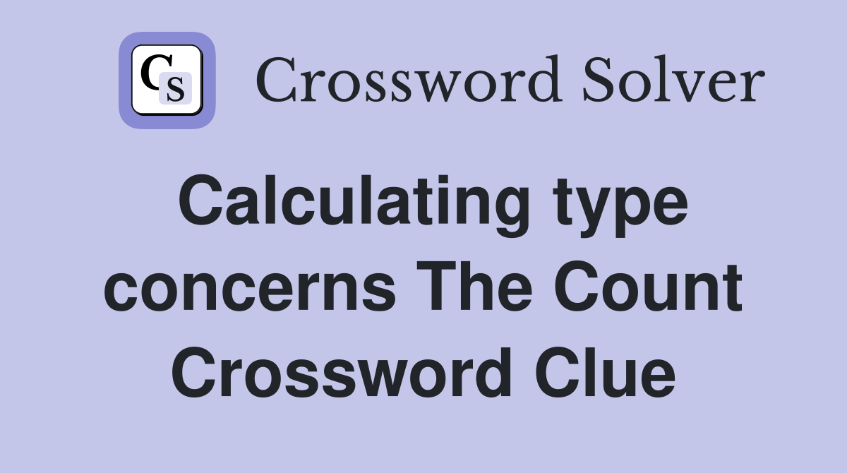 Calculating type concerns The Count Crossword Clue