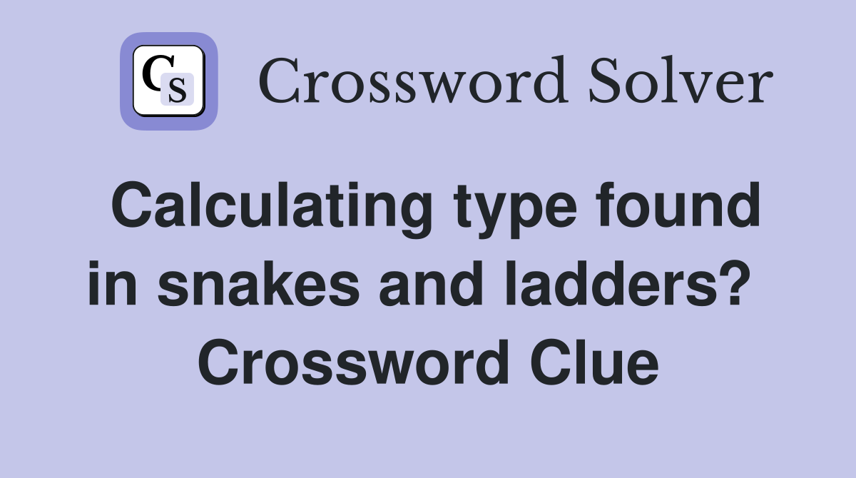 Calculating type found in snakes and ladders?  Crossword Clue
