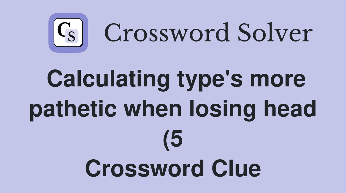 Calculating type #39 s more pathetic when losing head (5) Crossword Clue Calculating type #39 s more pathetic when losing head (5) Crossword Clue