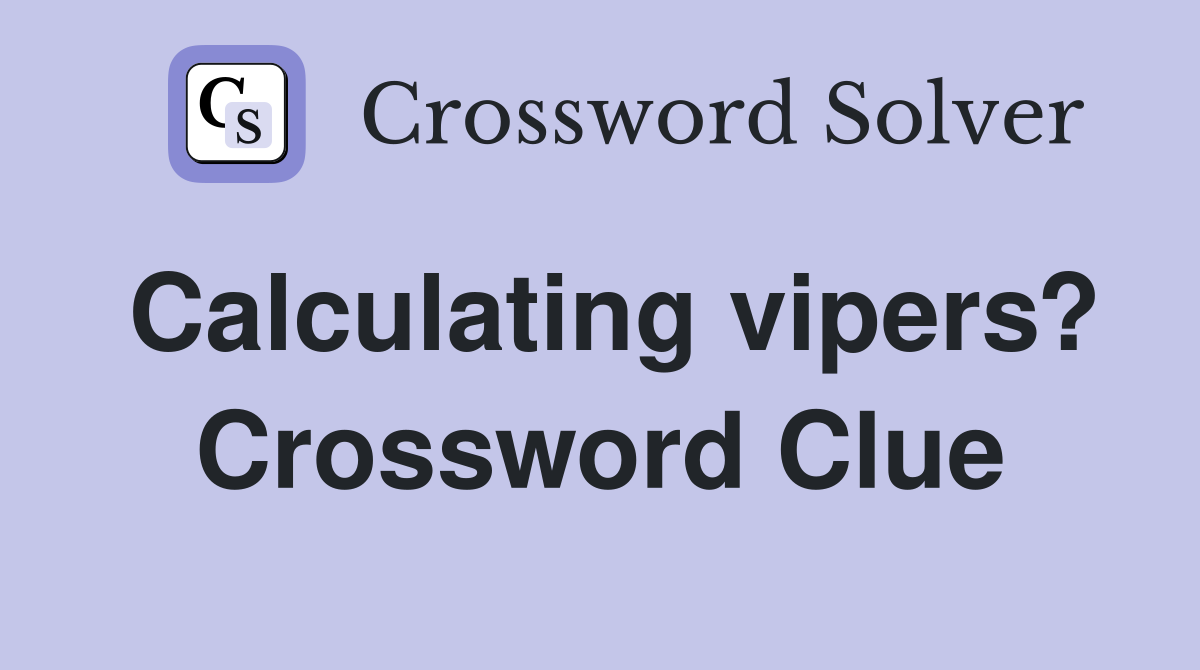Calculating vipers? Crossword Clue