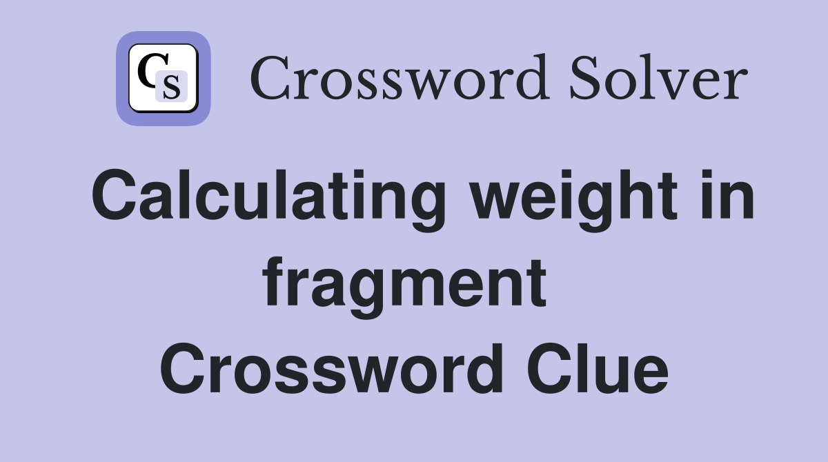 Calculating weight in fragment  Crossword Clue