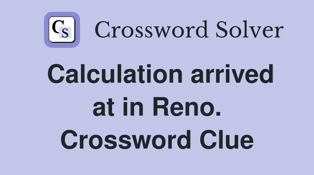 Calculation arrived at in Reno. Crossword Clue