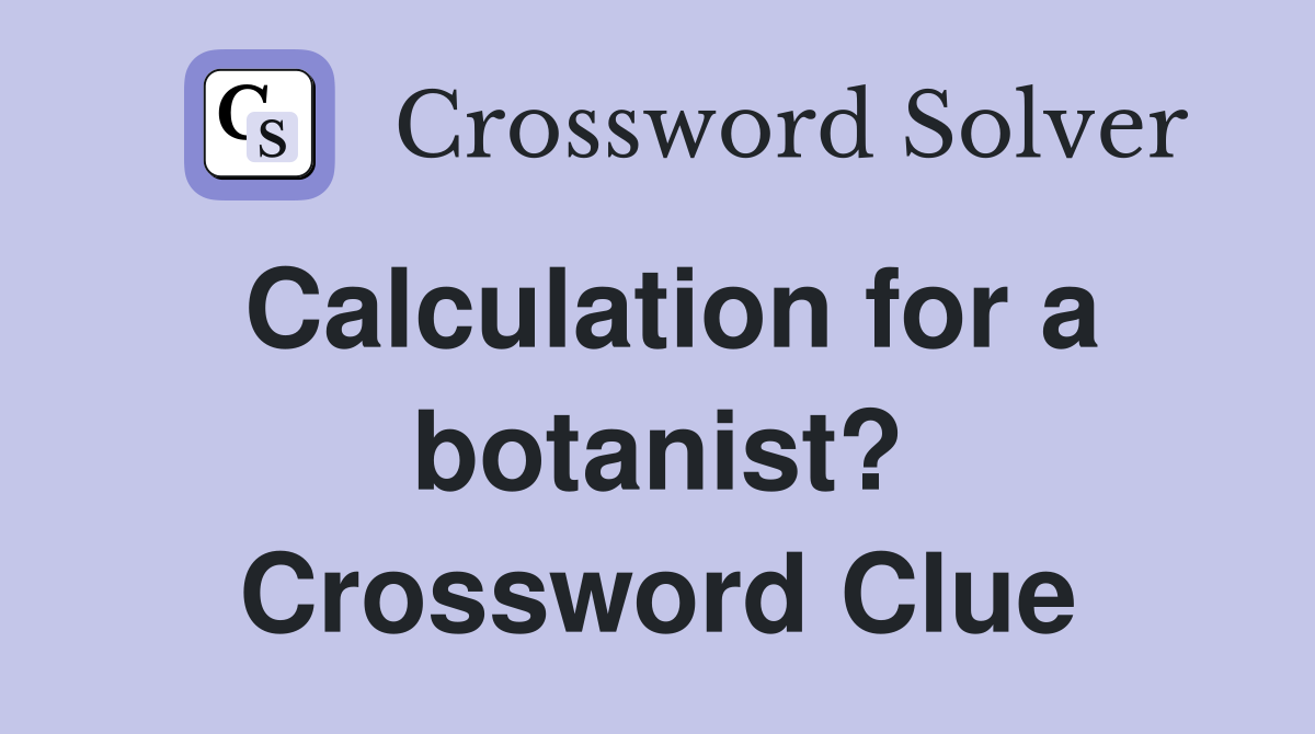 Calculation for a botanist? Crossword Clue