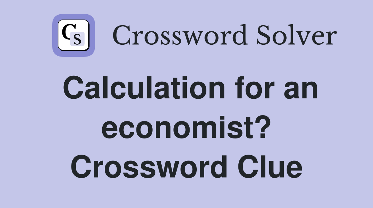 Calculation for an economist? Crossword Clue