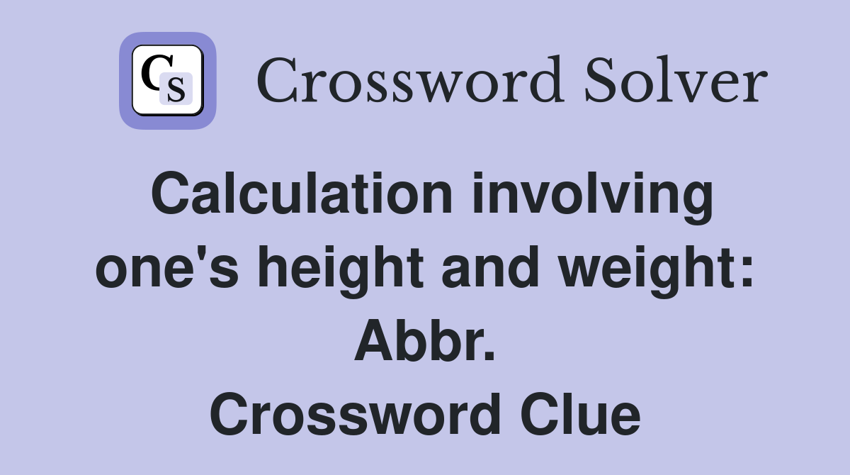 Calculation involving one's height and weight: Abbr. Crossword Clue