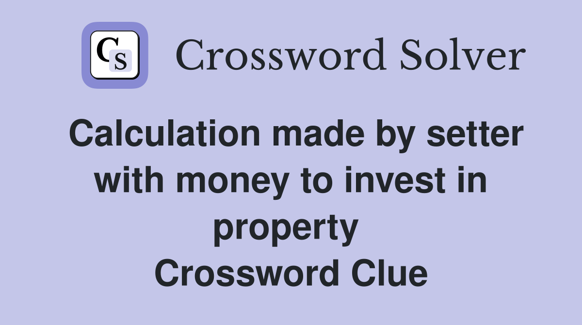 Calculation made by setter with money to invest in property  Crossword Clue