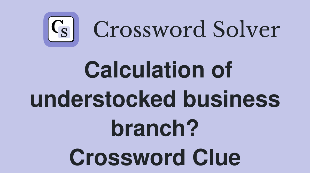 Calculation of understocked business branch? Crossword Clue