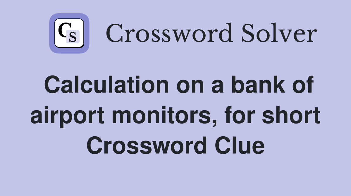 Calculation on a bank of airport monitors, for short Crossword Clue