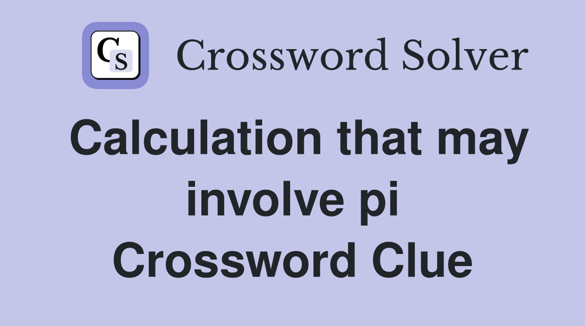 Calculation that may involve pi Crossword Clue