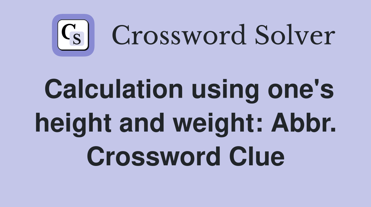 Calculation using one's height and weight: Abbr. Crossword Clue