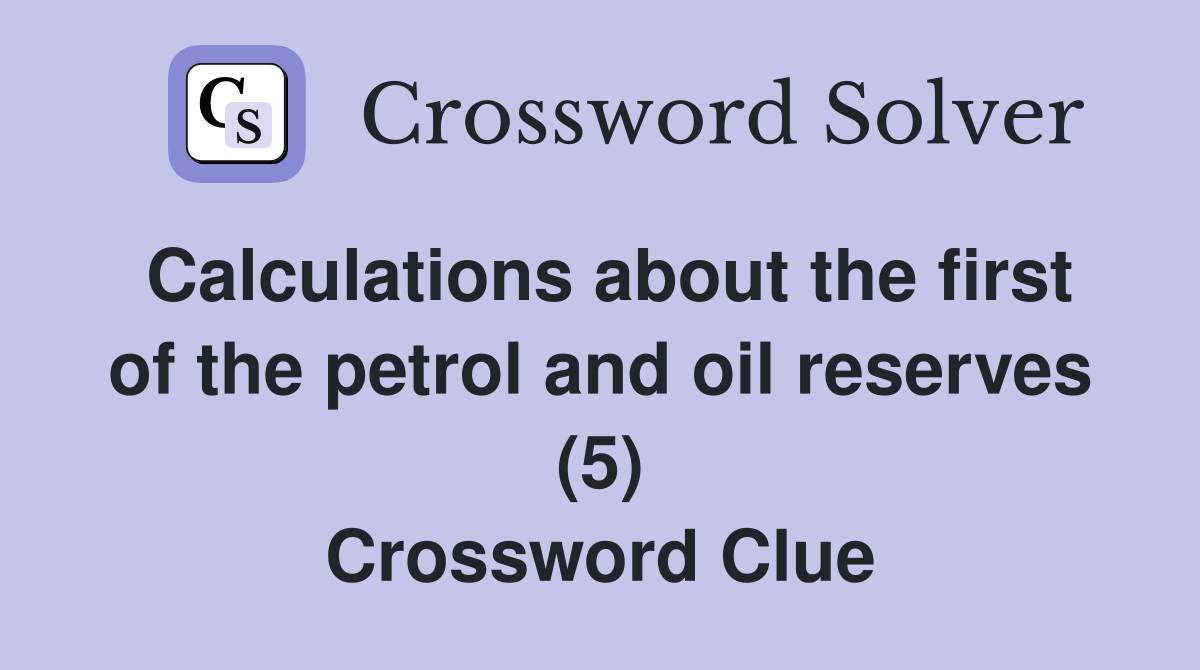 Calculations about the first of the petrol and oil reserves (5) Crossword Clue
