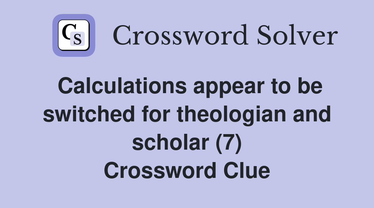 Calculations appear to be switched for theologian and scholar (7) Crossword Clue