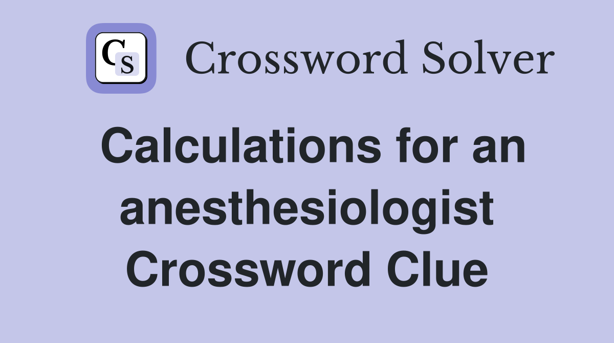 Calculations for an anesthesiologist Crossword Clue