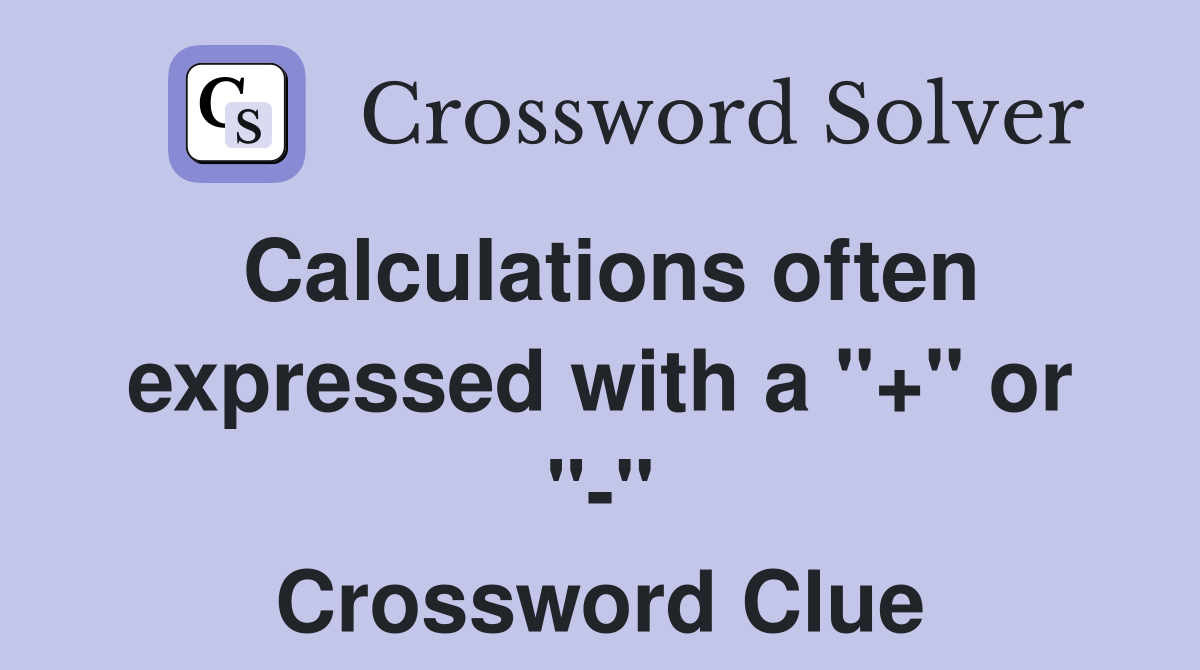 Calculations often expressed with a "+" or "-" Crossword Clue