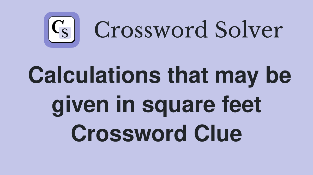 Calculations that may be given in square feet Crossword Clue