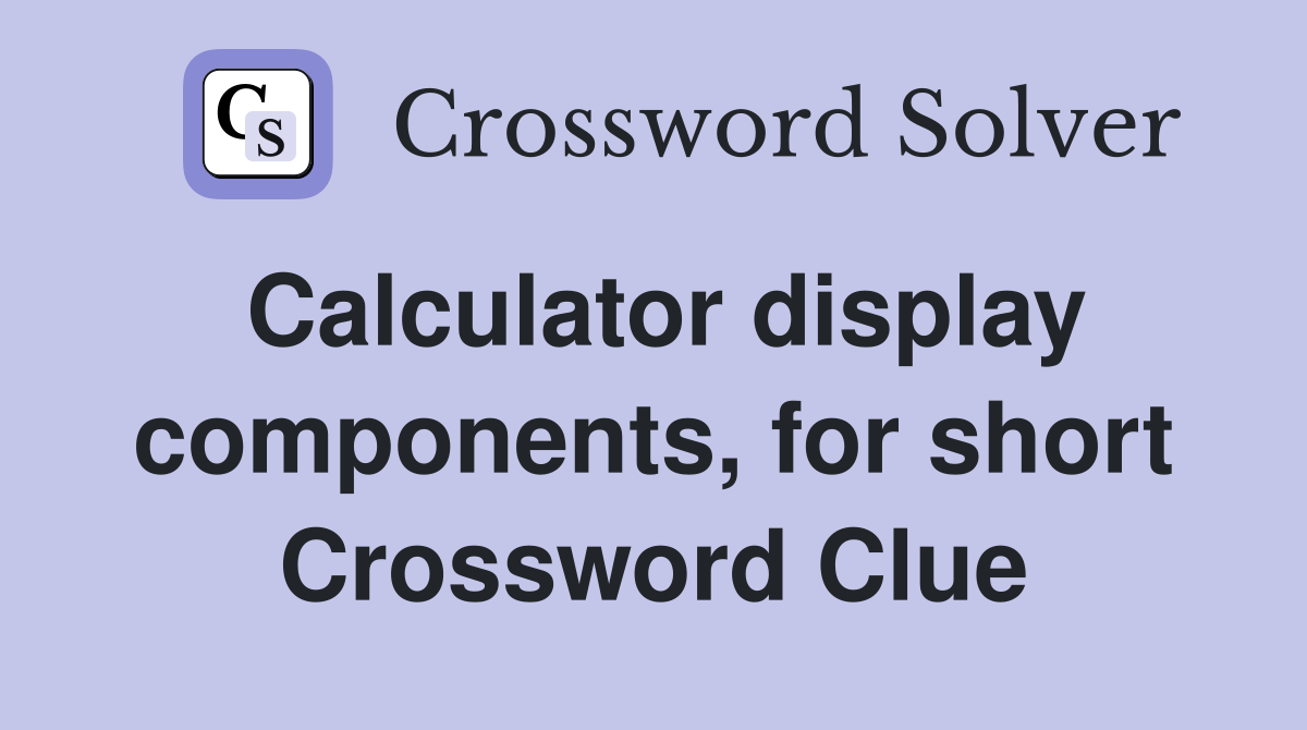 Calculator display components, for short Crossword Clue