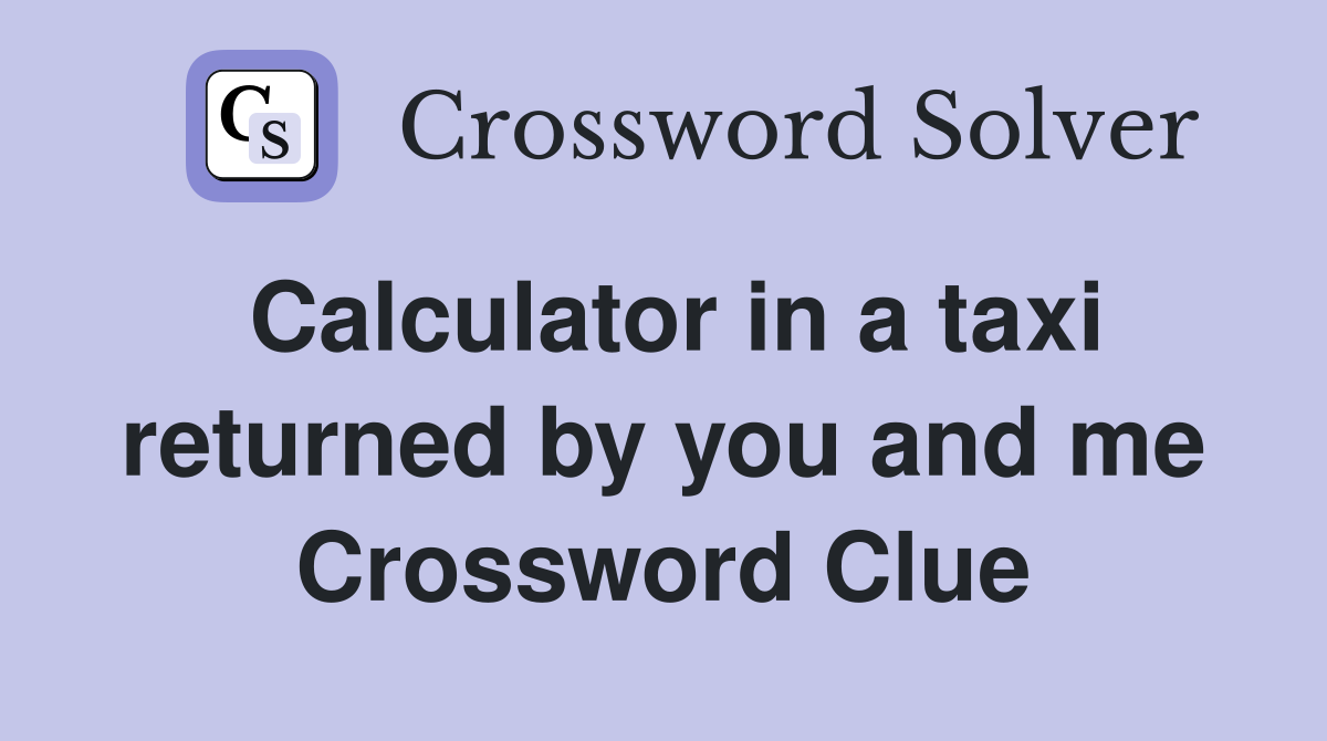 Calculator in a taxi returned by you and me Crossword Clue