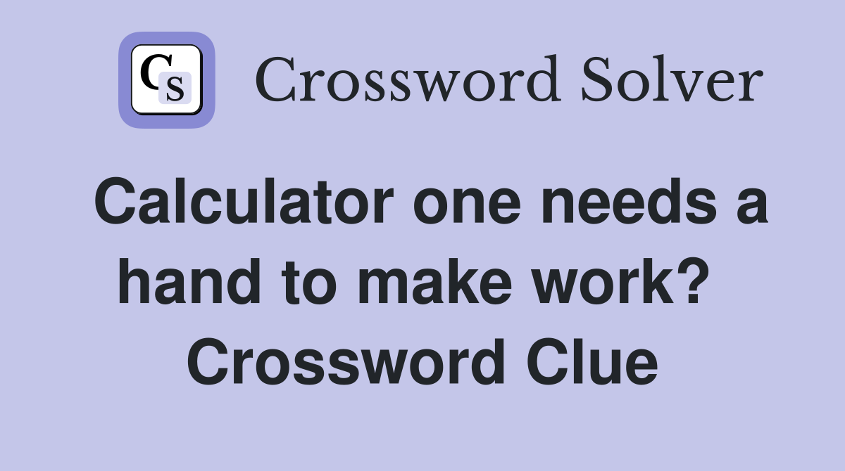 Calculator one needs a hand to make work?  Crossword Clue
