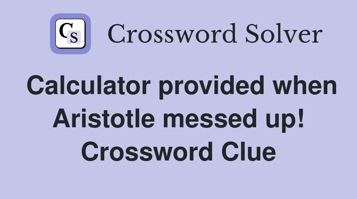 Calculator provided when Aristotle messed up! Crossword Clue
