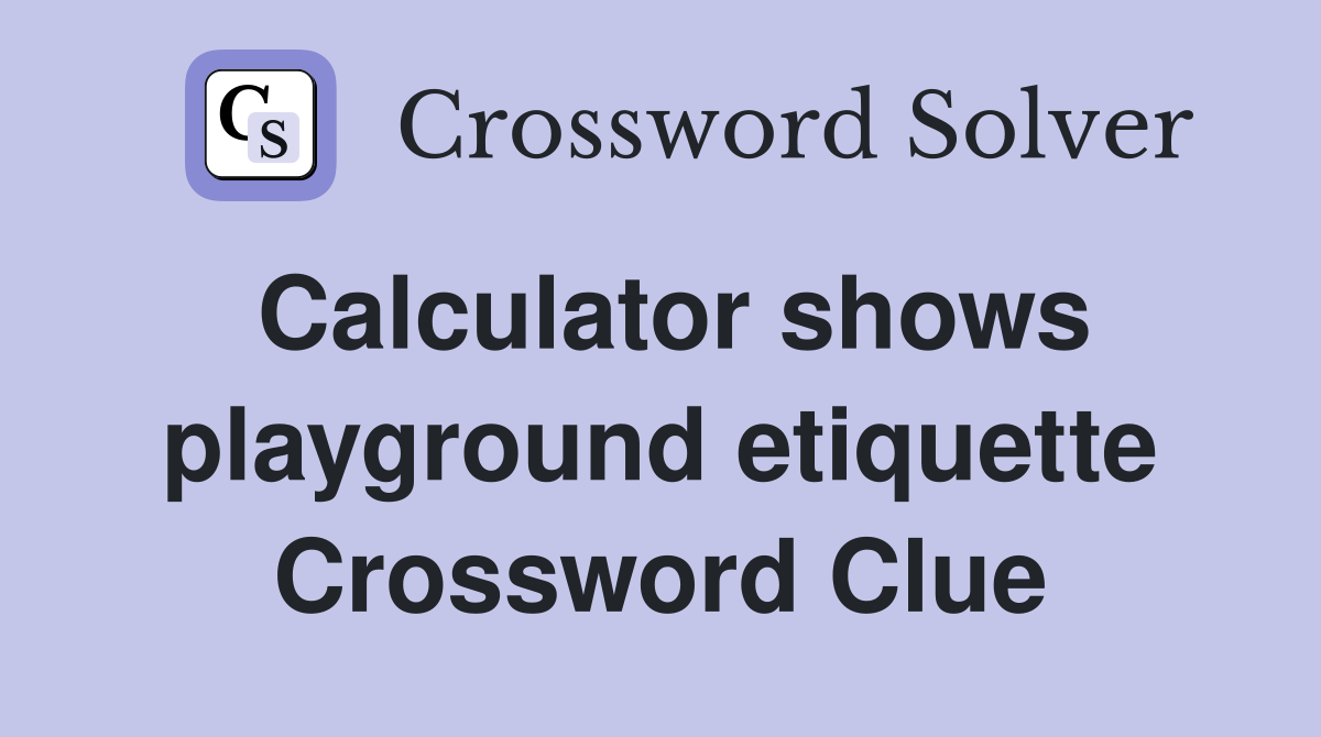 Calculator shows playground etiquette Crossword Clue
