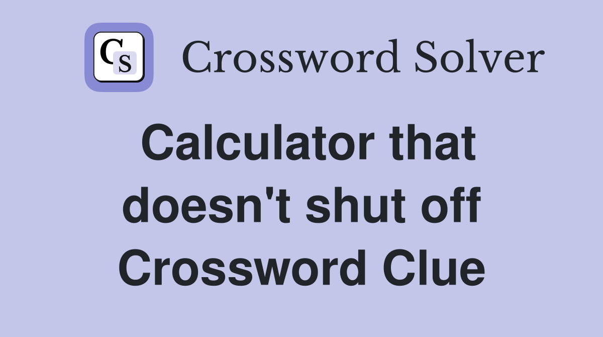 Calculator that doesn't shut off Crossword Clue