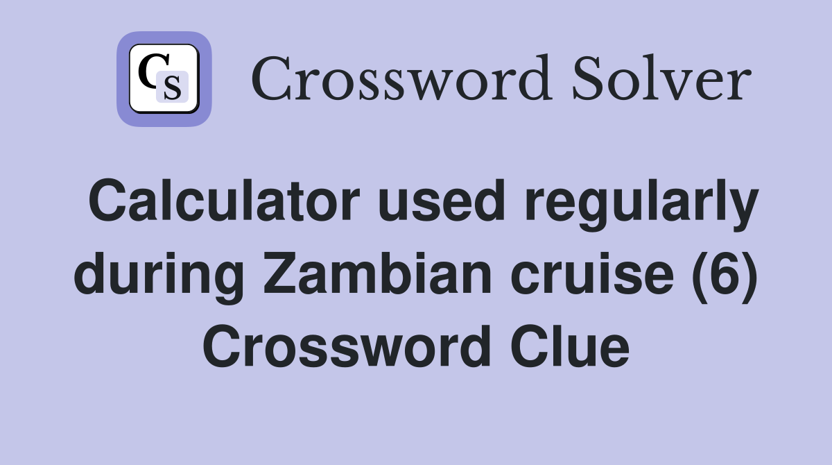 Calculator used regularly during Zambian cruise (6) Crossword Clue