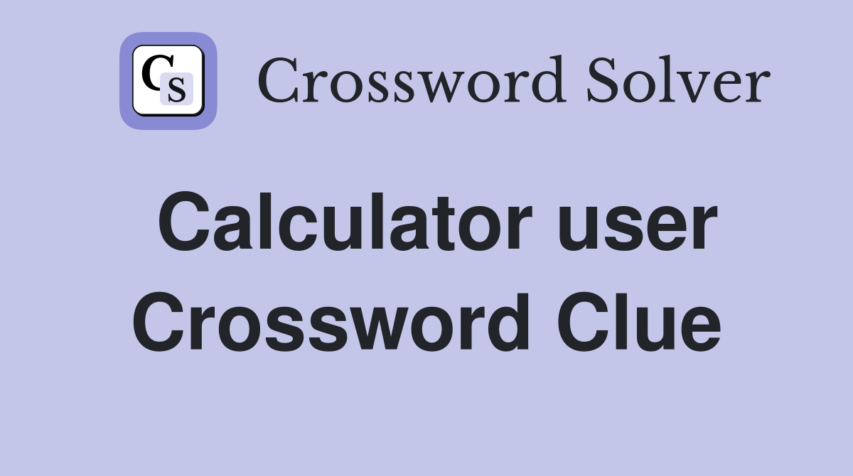 Calculator user Crossword Clue