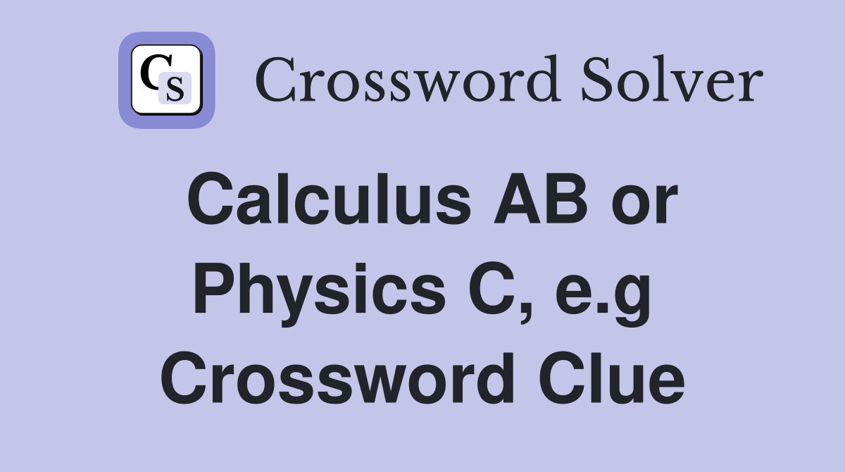 Calculus AB or Physics C, e.g Crossword Clue