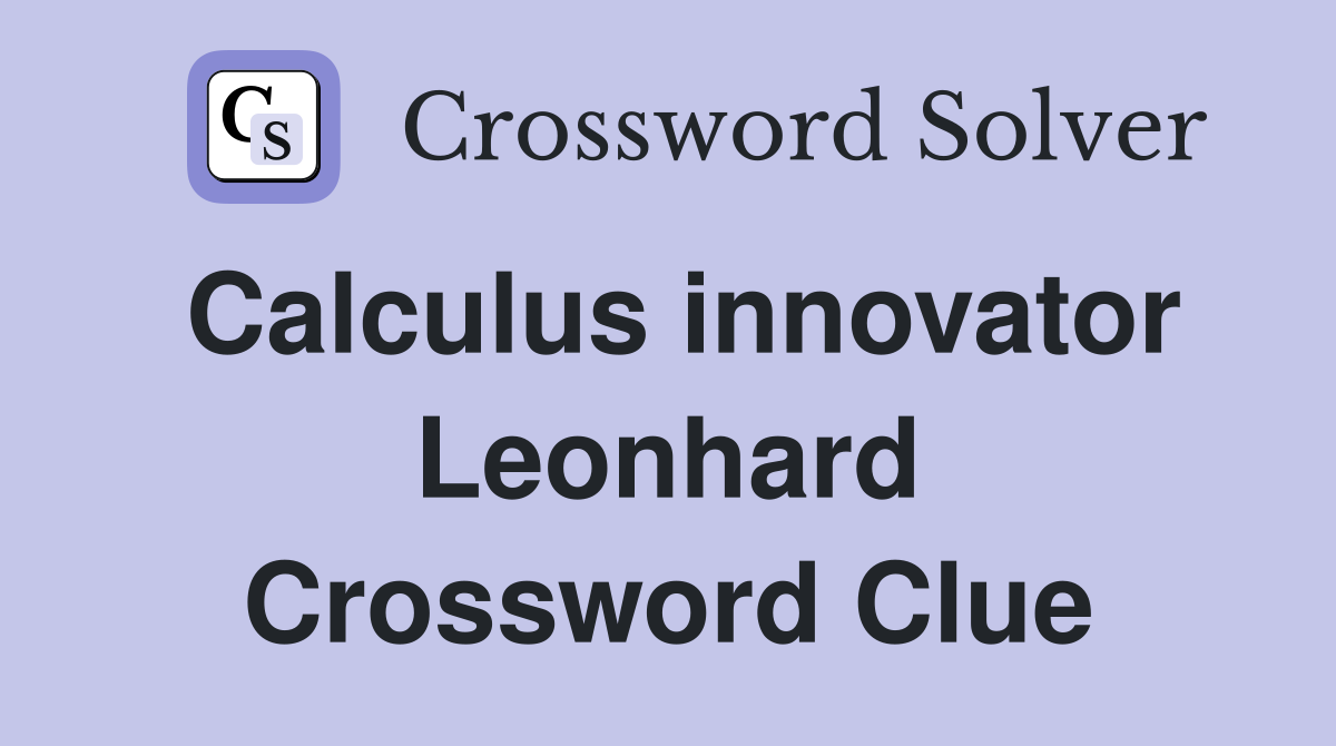 Calculus innovator Leonhard Crossword Clue