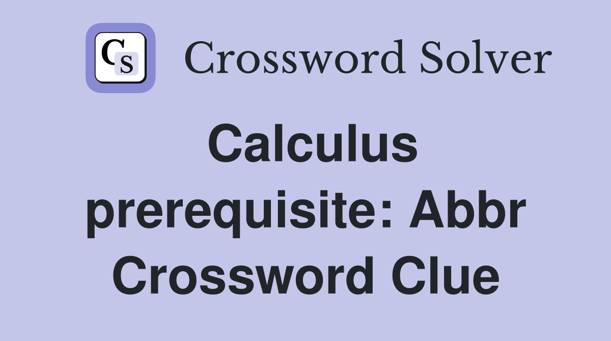 Calculus prerequisite: Abbr Crossword Clue
