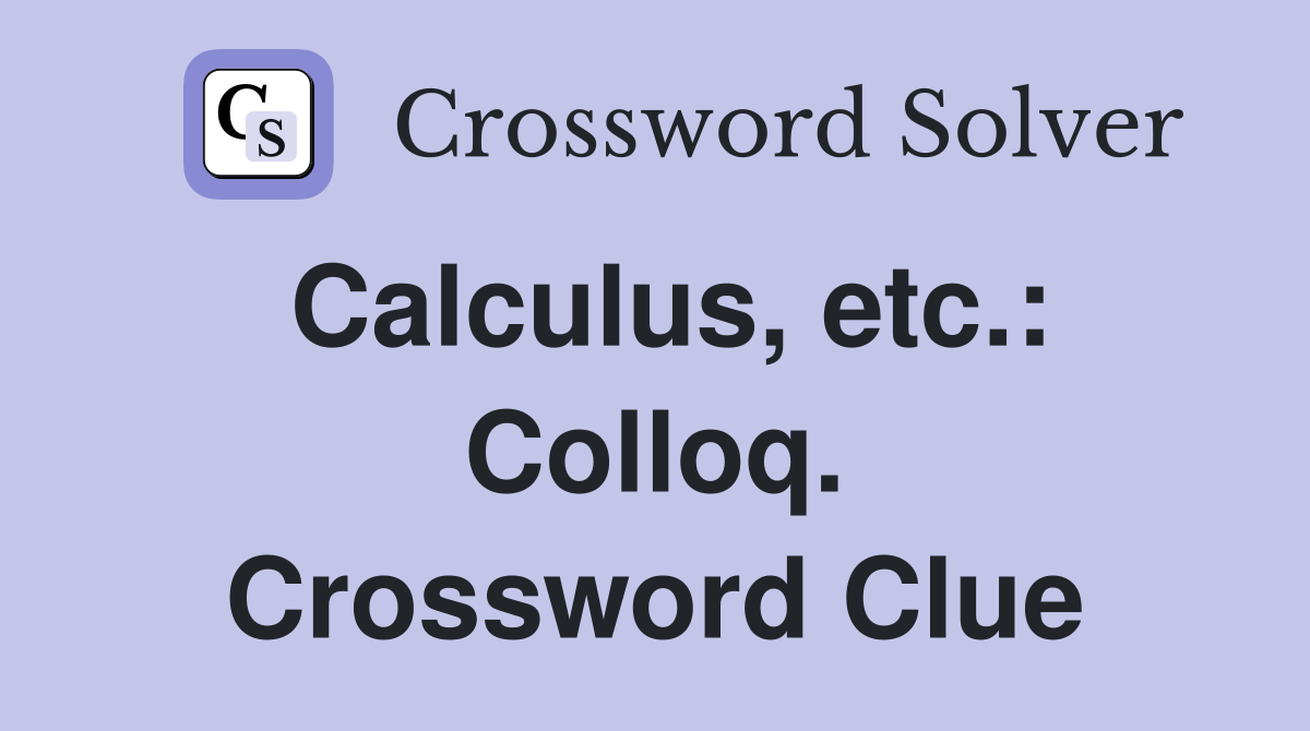 Calculus, etc.: Colloq. Crossword Clue