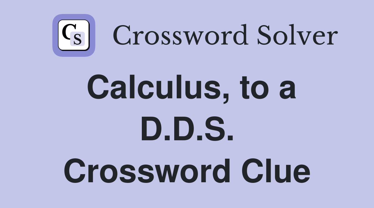 Calculus, to a D.D.S. Crossword Clue