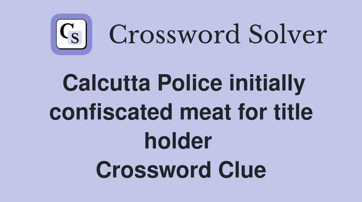 Calcutta Police initially confiscated meat for title holder  Crossword Clue