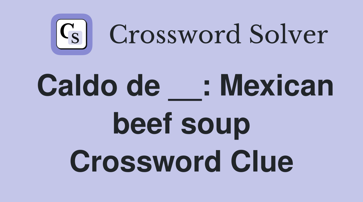 Caldo de __: Mexican beef soup Crossword Clue