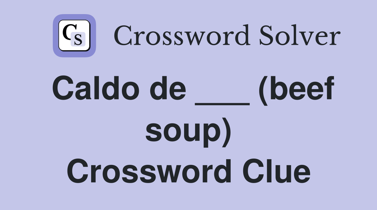 Caldo de ___ (beef soup) Crossword Clue