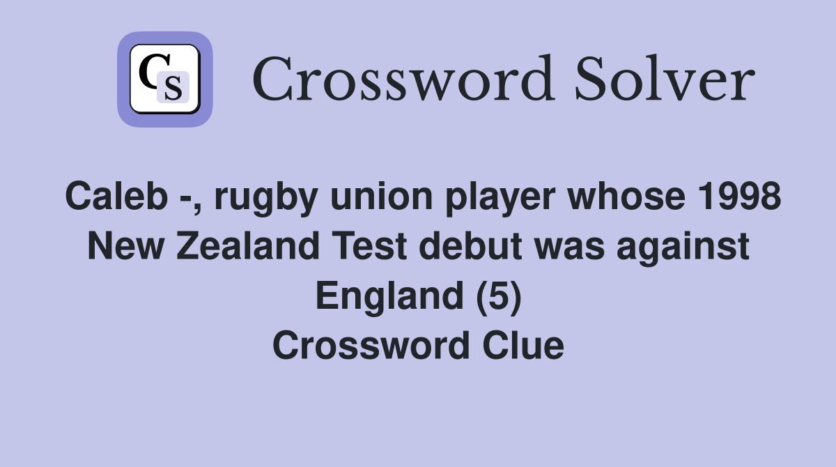 Caleb -, rugby union player whose 1998 New Zealand Test debut was against England (5) Crossword Clue