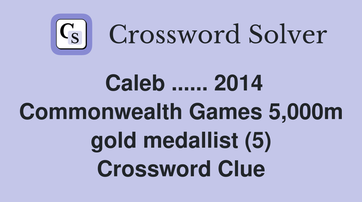 Caleb ...... 2014 Commonwealth Games 5,000m gold medallist (5) Crossword Clue
