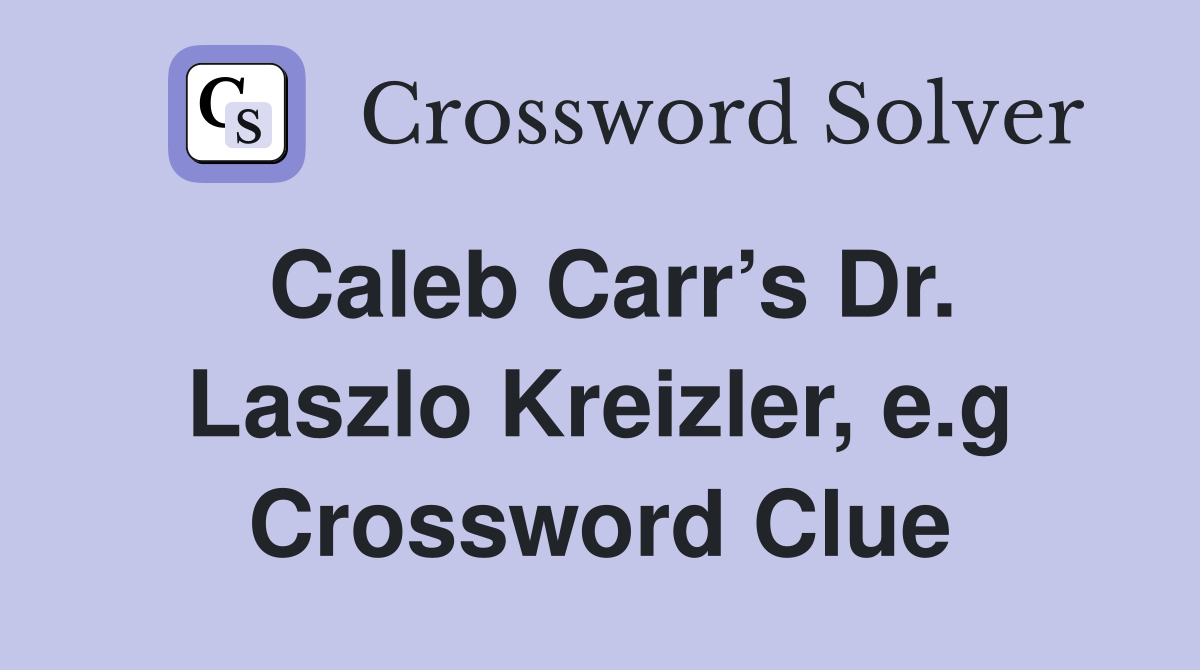 Caleb Carr’s Dr. Laszlo Kreizler, e.g Crossword Clue