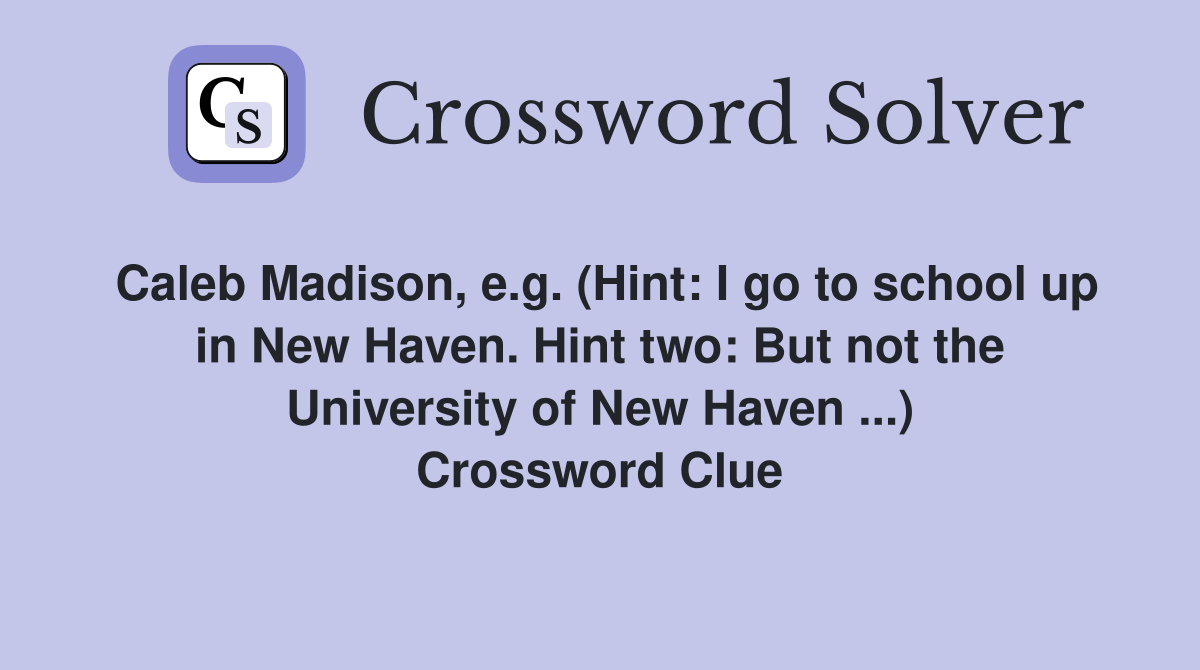 Caleb Madison, e.g. (Hint: I go to school up in New Haven. Hint two: But not the University of New Haven ...) Crossword Clue