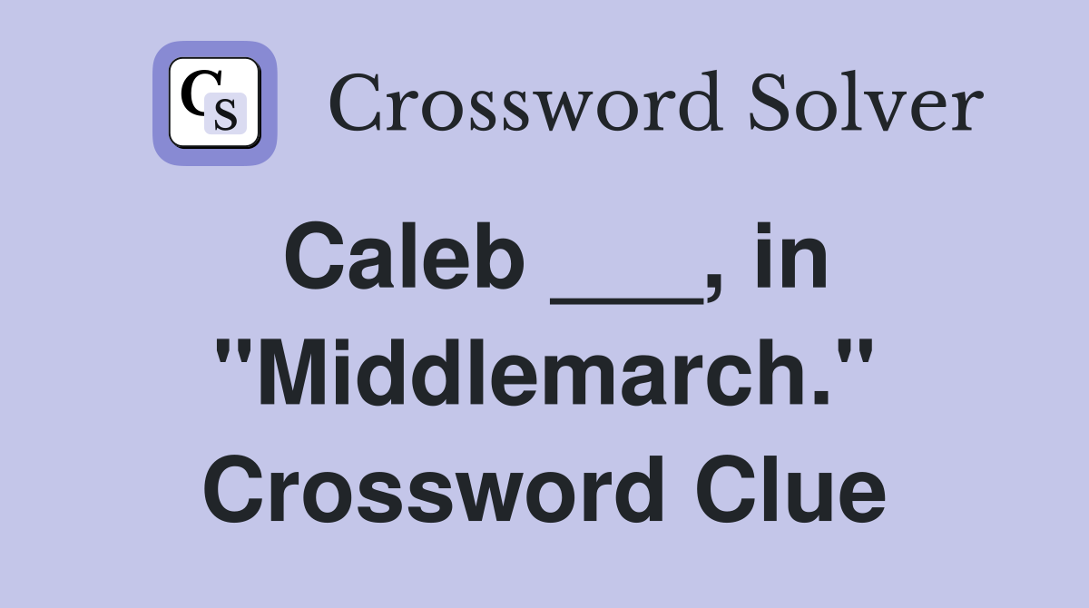 Caleb ___, in "Middlemarch." Crossword Clue