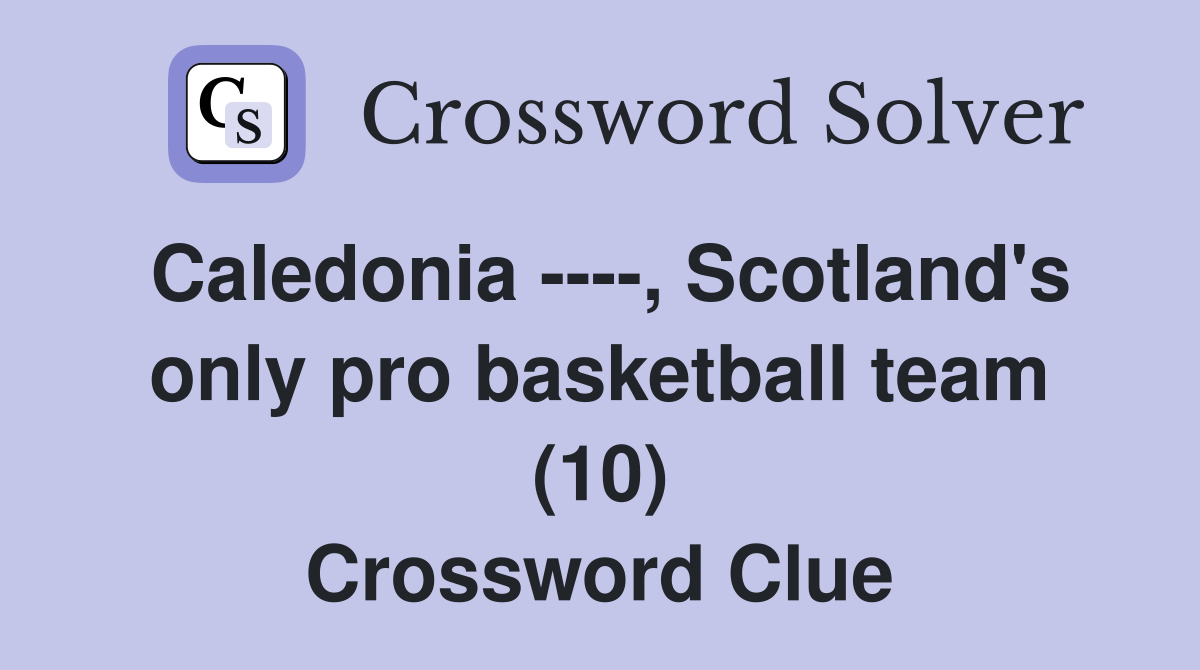 Caledonia ----, Scotland's only pro basketball team (10) Crossword Clue