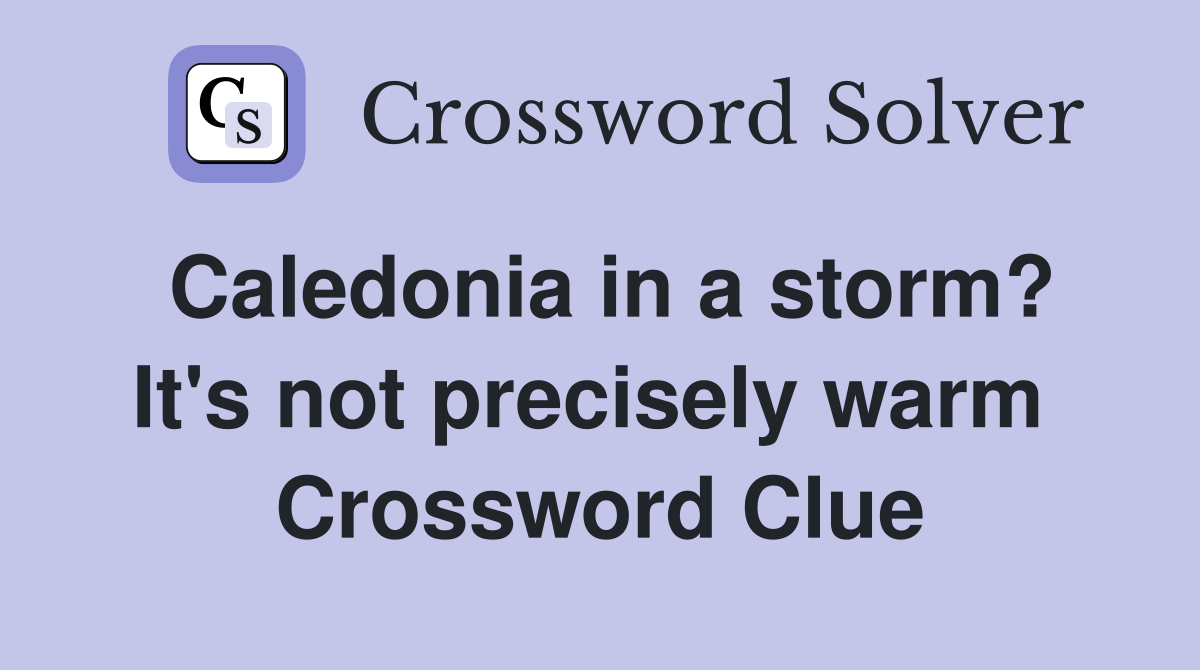 Caledonia in a storm? It's not precisely warm  Crossword Clue