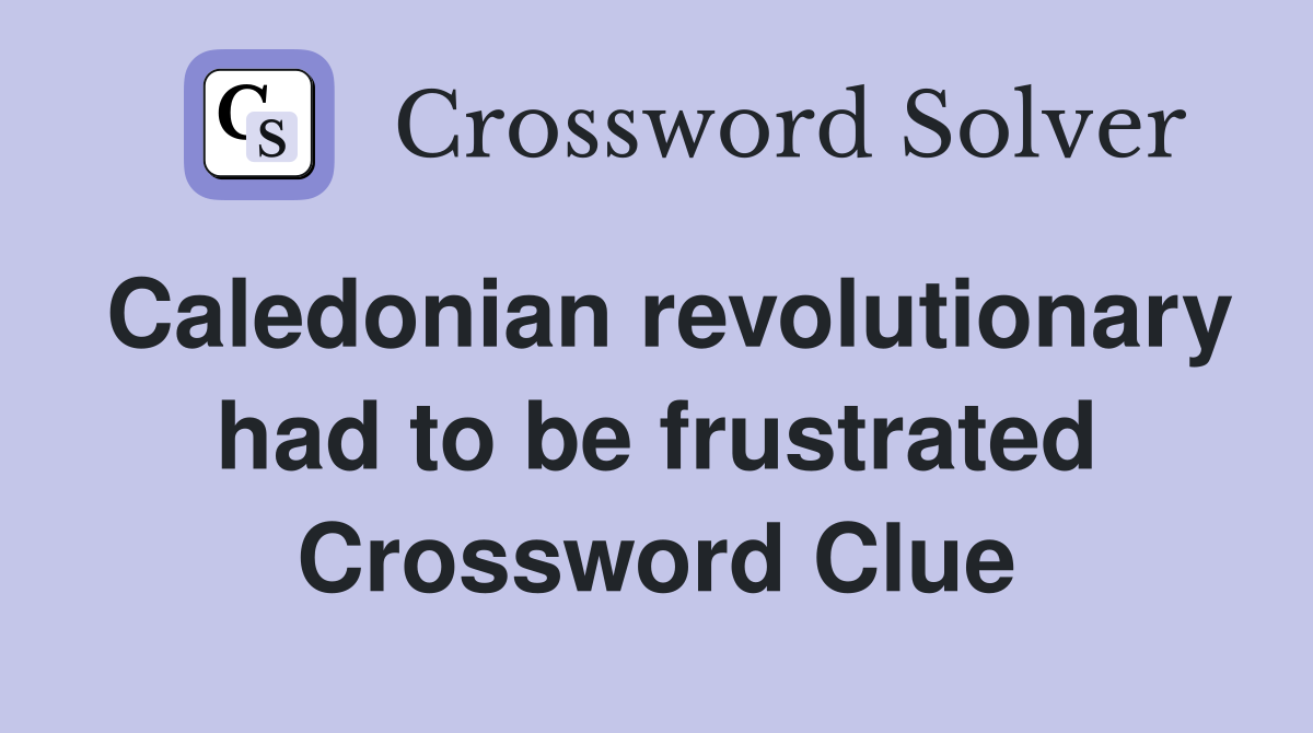 Caledonian revolutionary had to be frustrated Crossword Clue