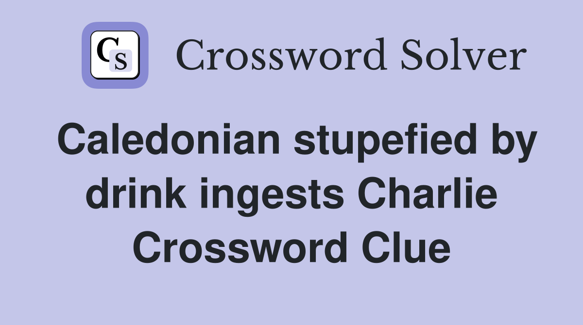 Caledonian stupefied by drink ingests Charlie Crossword Clue