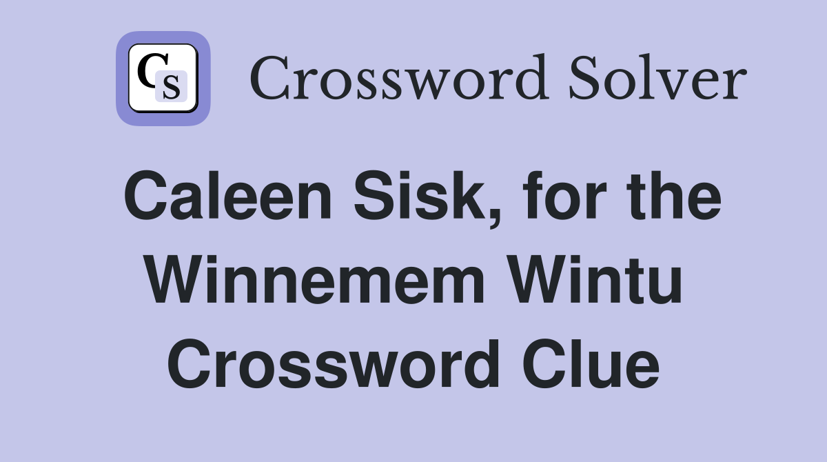 Caleen Sisk, for the Winnemem Wintu Crossword Clue